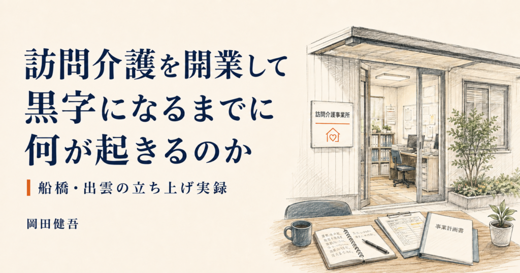 訪問介護を開業して黒字になるまでに何が起きるのか。船橋・出雲の立ち上げ実録